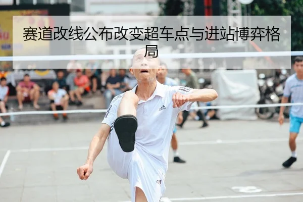 赛道改线公布改变超车点与进站博弈格局（Kaiyun）